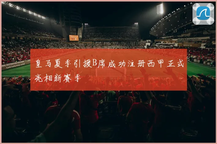 皇马夏季引援B席成功注册西甲正式亮相新赛季